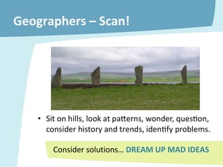 Geographers – Scan! Consider solutions…  DREAM UP MAD IDEAS 