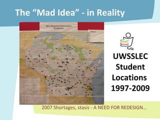 The “Mad Idea” - in Reality 2007 Shortages, stasis - A NEED FOR REDESIGN… UWSSLEC Student Locations  1997-2009 
