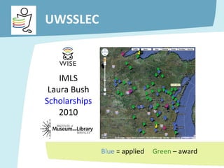 IMLS Laura Bush Scholarships 2010 Blue  = applied  Green  – award  UWSSLEC  