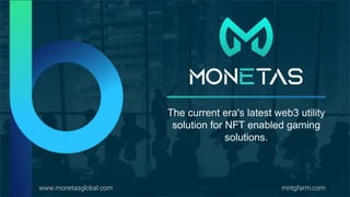 The current era's latest web3 utility
solution for NFT enabled gaming
solutions.
mntgfarm.com
www.monetasglobal.com
 
