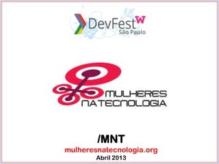 /MNT
mulheresnatecnologia.org
        Abril 2013
 