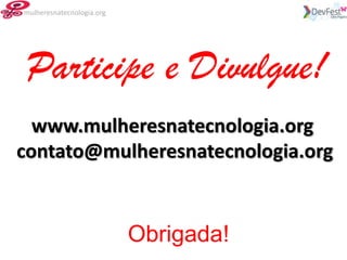 mulheresnatecnologia.org




 Participe e Divulgue!
  www.mulheresnatecnologia.org
contato@mulheresnatecnologia.org


                           Obrigada!
 