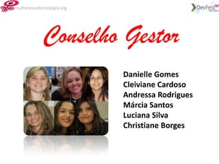 mulheresnatecnologia.org




            Conselho Gestor
                           Danielle Gomes
                           Cleiviane Cardoso
                           Andressa Rodrigues
                           Márcia Santos
                           Luciana Silva
                           Christiane Borges
 