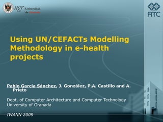 Using UN/CEFACTs Modelling Methodology in e-health projects Pablo García Sánchez , J. González, P.A. Castillo and A. Prieto Dept. of Computer Architecture and Computer Technology  University of Granada IWANN 2009 