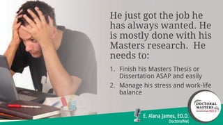 He just got the job he
has always wanted. He
is mostly done with his
Masters research. He
needs to:
1. Finish his Masters ...