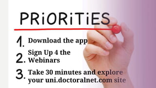 Download the app
Sign Up 4 the
Webinars
Take 30 minutes and explore
your uni.doctoralnet.com site
 
