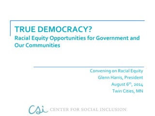 TRUE DEMOCRACY? 
Racial Equity Opportunities for Government and 
Our Communities 
Convening on Racial Equity 
Glenn Harris, President 
August 6th, 2014 
Twin Cities, MN 
 