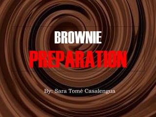 BROWNIE PREPARATION By: Sara Tomé Casalengua 