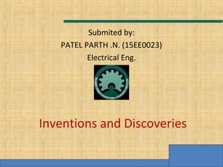 Copyright of www.makemegenius.com, for more videos ,visit us.
Inventions and Discoveries
Submited by:
PATEL PARTH .N. (15EE0023)
Electrical Eng.
 