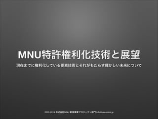 2012-2014 株式会社MNU 新規事業プロジェクト部門 info@usa-mimi.jp
MNU特許権利化技術と展望
現在までに権利化している要素技術とそれがもたらす輝かしい未来について
 