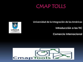 CMAP TOLLS

Universidad de la Integración de las Américas

                    Introducción a las TIC

                  Comercio Internacional
 