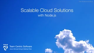 Scalable Cloud Solutions
with Node.js
Aaron Michael König & Mathias Peter
Team Centric Software
Foto: JD Hancock CC BY 2.0
 