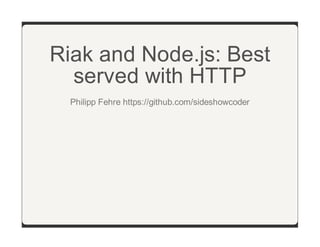 Riak and Node.js: Best
served with HTTP
Philipp Fehre https://github.com/sideshowcoder

 