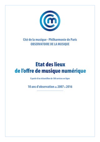 Cité de la musique - Philharmonie de Paris
OBSERVATOIRE DE LA MUSIQUE
À partir d’un échantillon de 100 services en ligne
10 ans d’observation de 2007 à 2016
 