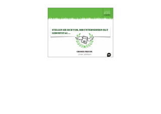 STELLEN SIE SICH VOR, IHR UNTERNEHMEN HAT
GEBURTSTAG …
VORSORGE.
Shitstormprophylaxe
SCHAU.
Fans unter Kunden
SCHAU.
Fans unter Lieferanten
SCHAU.
Fans in der Region
GROSSE FREUDE.
Unser Jubiläum
CHANCE. Ein neues Produkt,
eine neue Idee, Niederlassung ...
HELDEN
Ein neuer Chef!
CHANGE.
Aufbruch!
ÜBER GENERATIONEN.
Familien-Unternehmen
STOLZ.
Unser Kundenbeirat
WOW.
Werte & Visionen
WOW.WOW
Unser Engagement
 