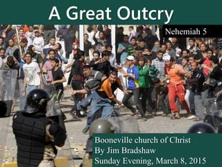 A Great Outcry
Booneville church of Christ
By Jim Bradshaw
Sunday Evening, March 8, 2015
Nehemiah 5
 