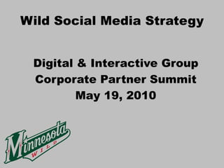 Wild Social Media Strategy


 Digital & Interactive Group
 Corporate Partner Summit
         May 19, 2010
 