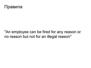 Правила
"An employee can be fired for any reason or
no reason but not for an illegal reason"
 