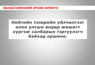 МАНАЙ КОМПАНИЙ ЭРХЭМ ЗОРИЛГО:
 