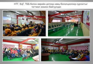 НТГ, ЗЦГ, ТББ болон өөрийн дотоод нөөц бололцоогоор сургалтыг
тогтмол зохион байгуулдаг.
 
