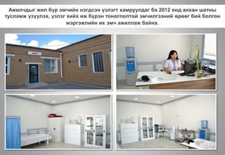 Ажилчдыг жил бүр эмчийн нэгдсэн үзлэгт хамруулдаг ба 2012 онд анхан шатны
тусламж үзүүлэх, үзлэг хийх иж бүрэн тоноглолтой эмчилгээний өрөөг бий болгон
мэргэжлийн их эмч ажиллаж байна.
 