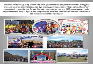 Ажилтан ажиллагсадын ар гэртэй ойр байх, үйлчилгээний онцлогийг таниулан ойлгуулах
хүрээнд ажилтан ажиллагсадынхаа бүх хүүхдүүдийг хүлээн авч “Мөрөөдлийн баяр”-ыг
зохион байгуулдаг болсон ба жил бүр нийт давхардсан тоогоор 2000 орчим хүүхдүүдийг
өөрийн компани дээрээ хүлээн авч баярлуулсан, нийтийн тээврийн үйлчилгээ сурталчилж,
аав ээжийнхээ ажилтай танилцсан.
 