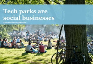 Tech parks are
social businesses
Samuel Driesen @driessen
 