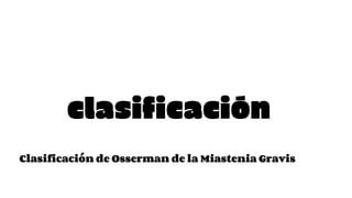 clasificación
Clasificación de Osserman de la Miastenia Gravis
 