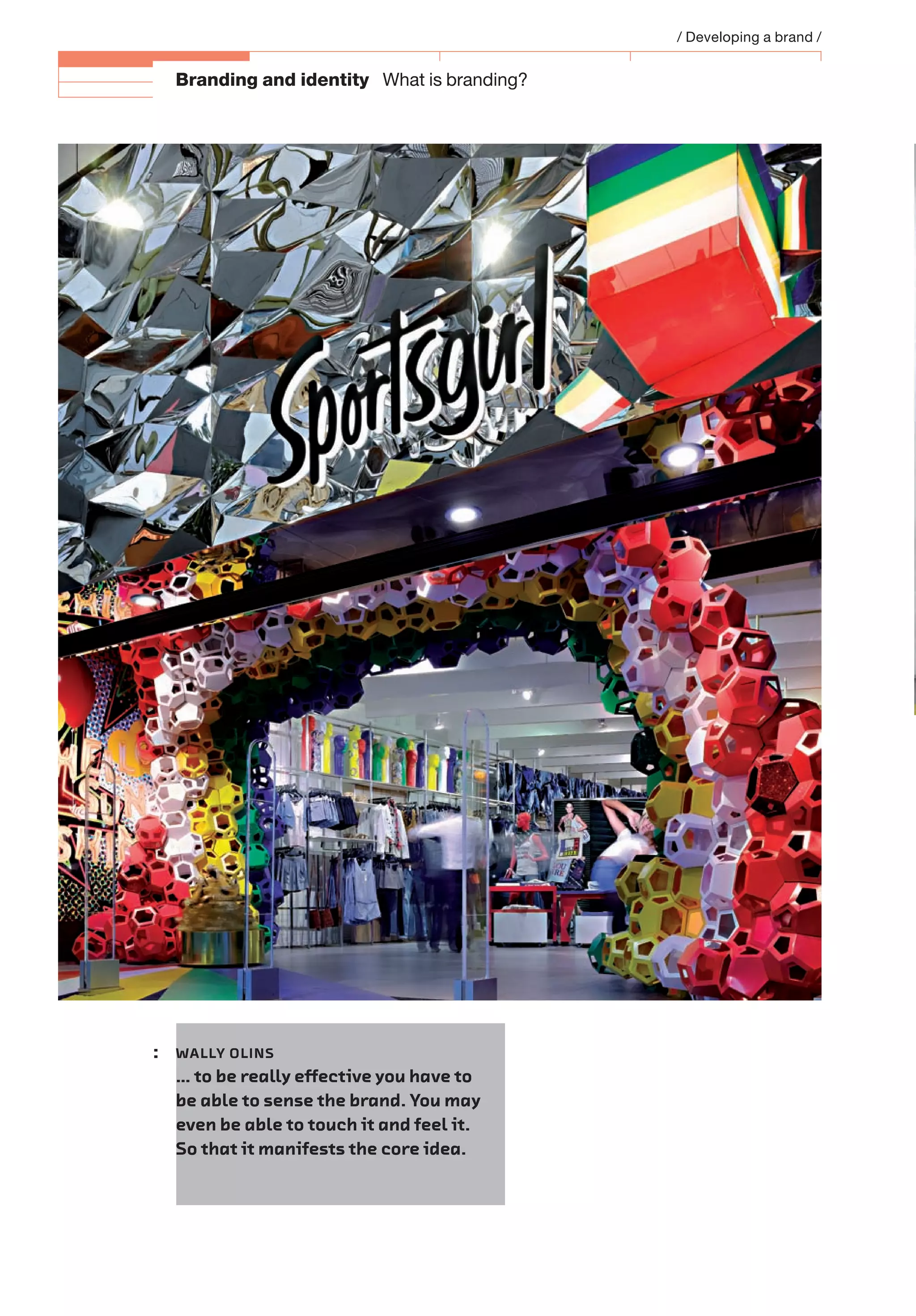 Branding and identity What is branding?
/ Developing a brand /
: WALLY OLINS
… to be really eﬀective you have to
be able to sense the brand. You may
even be able to touch it and feel it.
So that it manifests the core idea.
 