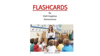 FLASHCARDS
By,
Shefi Varghese
Homescience
 