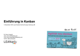 Einführung in Kanban
5. November 2018, Lean Kanban Central Europe, Hamburg, DE
Dr. Klaus Leopold
web: www.LEANability.com
mail: klaus.leopold@LEANability.com 
twitter: @klausleopold
Neues Buch!
 