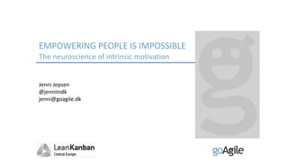 EMPOWERING PEOPLE IS IMPOSSIBLE
The neuroscience of intrinsic motivation
Jenni Jepsen
@jenniindk
jenni@goagile.dk
 