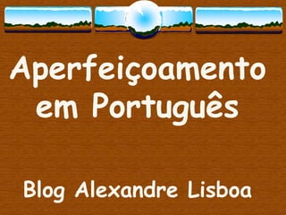 Aperfeiçoamento
em Português
Blog Alexandre Lisboa
 