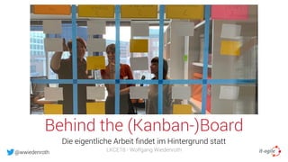 @wwiedenroth
Behind the (Kanban-)Board
Die eigentliche Arbeit ﬁndet im Hintergrund statt
LKCE18 - Wolfgang Wiedenroth
 