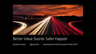 Insert image here
Jonathan Smart @jonsmart Lean Kanban Central Europe, 6th Nov 2018
Better Value Sooner Safer Happier
 