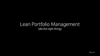 @jonsmart
Lean Portfolio Management
(do the right thing)
 