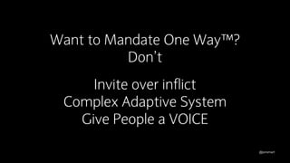 @jonsmart
Want to Mandate One Way™?
Don’t
Invite over inflict
Complex Adaptive System
Give People a VOICE
 