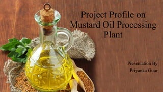Project Profile on
Mustard Oil Processing
Plant
Presentation By
Priyanka Gour
 