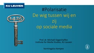 #Polarisatie
De wig tussen wij en
zij
op sociale media
Prof. dr. Michaël Opgenhaffen
Institute for Media Studies, KU Leuven
Vormingplus Kempen
 