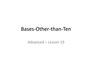 Bases-Other-than-Ten
Advanced – Lesson 19
 