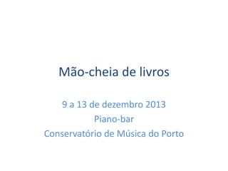 Mão-cheia de livros
9 a 13 de dezembro 2013
Piano-bar
Conservatório de Música do Porto

 