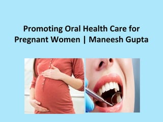 Promoting Oral Health Care for
Pregnant Women | Maneesh Gupta
 