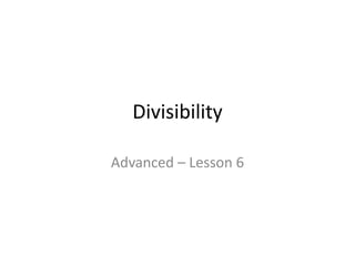 Divisibility
Advanced – Lesson 6
 