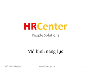 HRCenter
                    People Solutions



                   Mô hình năng lực

Mô hình năng lực        www.hrcenter.vn   1
 