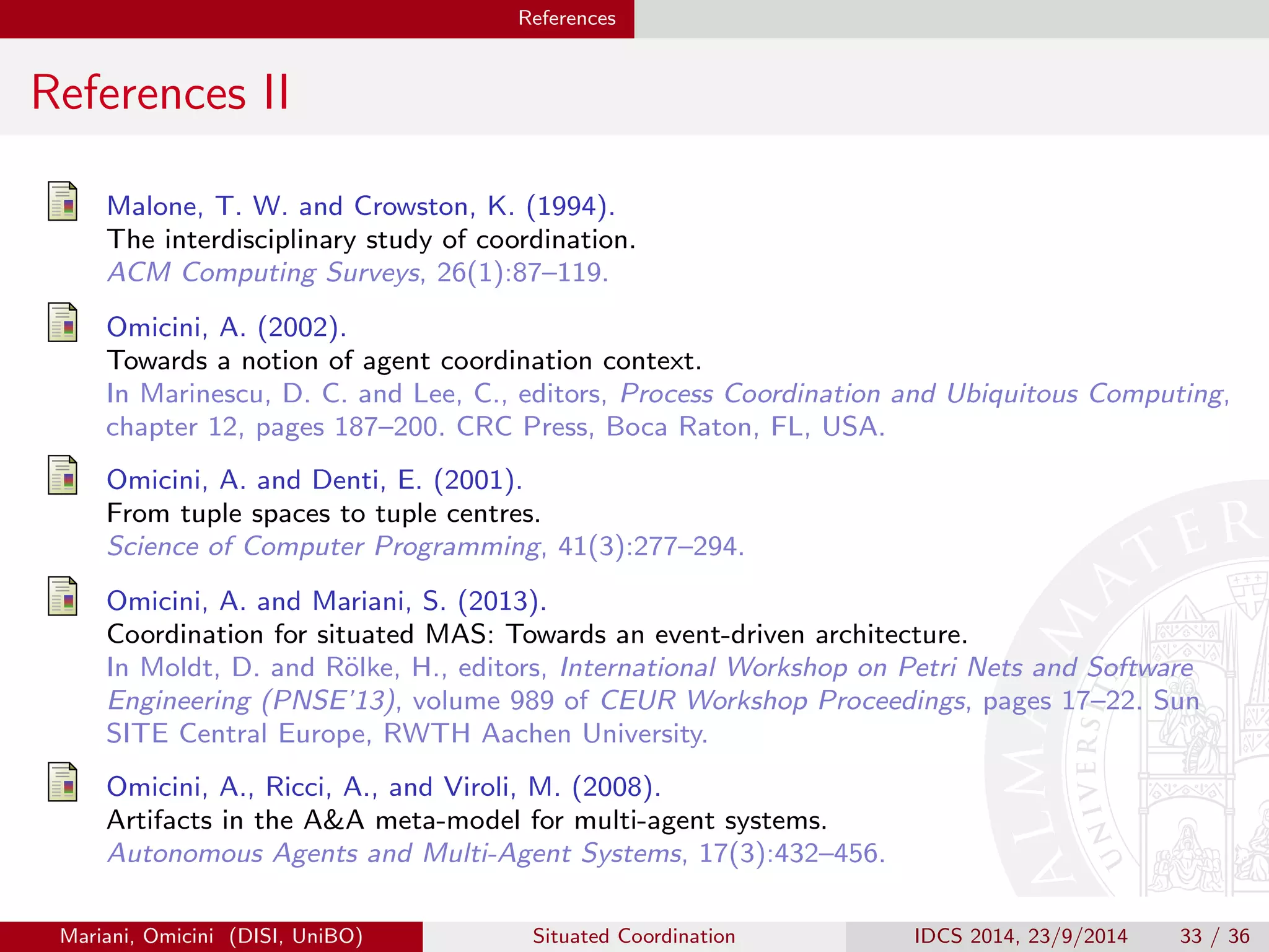 Engineering Situated MAS with TuCSoN The Thermostat Case Study 
The Whole Picture III 
Separation of concerns 
This promotes and supports a clear separation of concerns between 
specialised programmers, such that 
application logic (agent) programmers 
coordination (ReSpecT) programmers 
environment (probes and transducers) programmers 
each may focus on their task, just relying on the fact that all programmers 
will use the same TuCSoN API. 
Mariani, Omicini (DISI, UniBO) Situated Coordination IDCS 2014, 23/9/2014 29 / 36 
 
