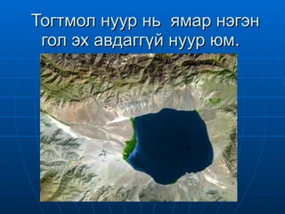 Тогтмол нуур нь  ямар нэгэн гол эх авдаггүй нуур юм.  