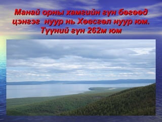 Манай орны хамгийн гүн бөгөөд цэнгэг  нуур нь Хөвсгөл нуур юм. Түүний гүн 262м юм 