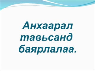 Анхаарал тавьсанд  баярлалаа. 