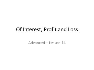 Of Interest, Profit and Loss
Advanced – Lesson 14
 
