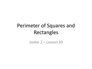 Perimeter of Squares and
Rectangles
Junior 2 – Lesson 20
 